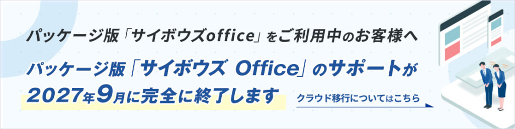 パッケージ版「サイボウズ Office」のサポートが2027年9月に完全に終了します。クラウド移行についてはこちら