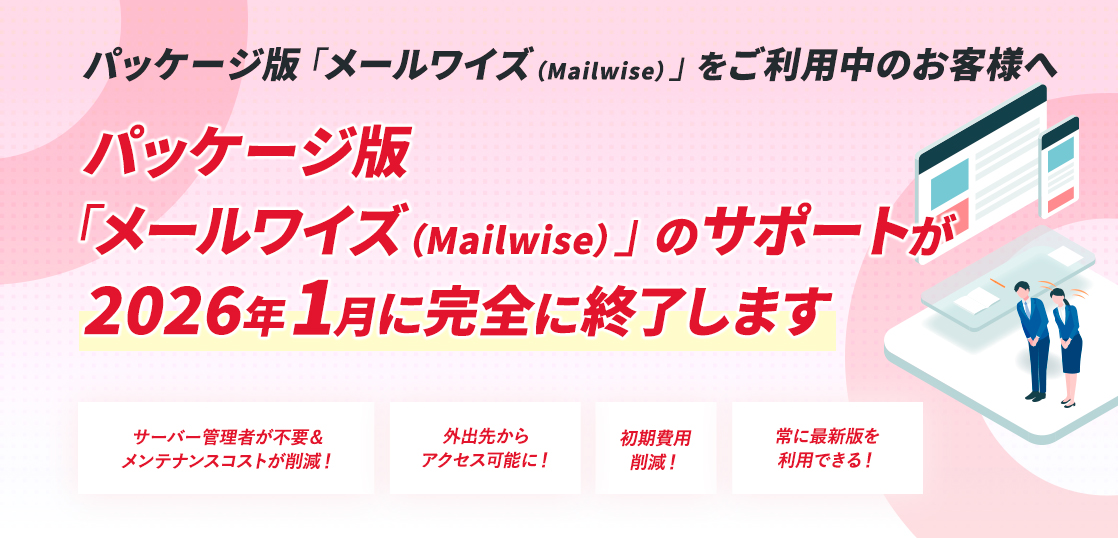 パッケージ版「メールワイズ（Mailwise）」をご利用中のお客様へ　パッケージ版 「メールワイズ（Mailwise）」のサポートが 2026年1月に完全に終了します　詳しくはこちら