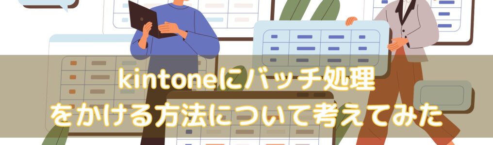 kintoneにバッチ処理をかける方法について考えてみた