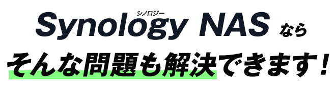 Synology NAS なら そんな問題も解決できます！